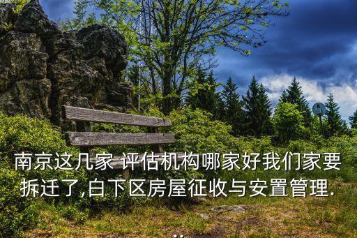 南京這幾家 評估機構(gòu)哪家好我們家要拆遷了,白下區(qū)房屋征收與安置管理...