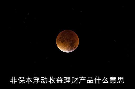 非保本浮動收益理財產(chǎn)品什么意思