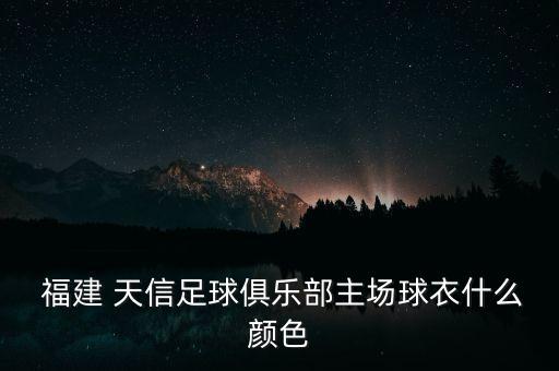  福建 天信足球俱樂部主場球衣什么顏色