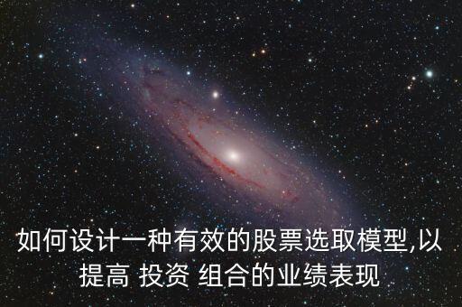 如何設(shè)計(jì)一種有效的股票選取模型,以提高 投資 組合的業(yè)績表現(xiàn)