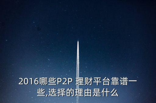 2016哪些P2P 理財(cái)平臺靠譜一些,選擇的理由是什么
