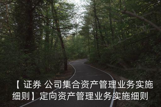 【 證券 公司集合資產管理業(yè)務實施細則】定向資產管理業(yè)務實施細則