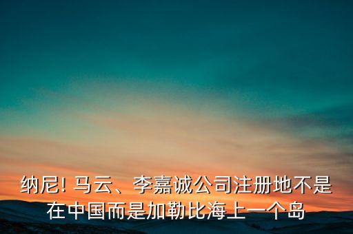 納尼! 馬云、李嘉誠公司注冊地不是在中國而是加勒比海上一個島