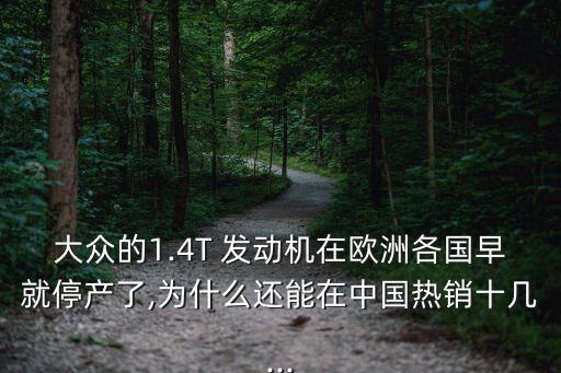 大眾的1.4T 發(fā)動(dòng)機(jī)在歐洲各國(guó)早就停產(chǎn)了,為什么還能在中國(guó)熱銷(xiāo)十幾...