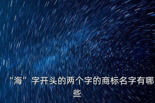“海”字開頭的兩個(gè)字的商標(biāo)名字有哪些