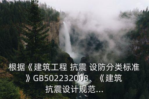 根據(jù)《建筑工程 抗震 設(shè)防分類標(biāo)準(zhǔn)》GB502232008、《建筑 抗震設(shè)計(jì)規(guī)范...
