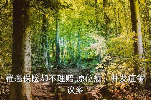 罹癌保險(xiǎn)卻不理賠 原位癌、并發(fā)癥爭(zhēng)議多
