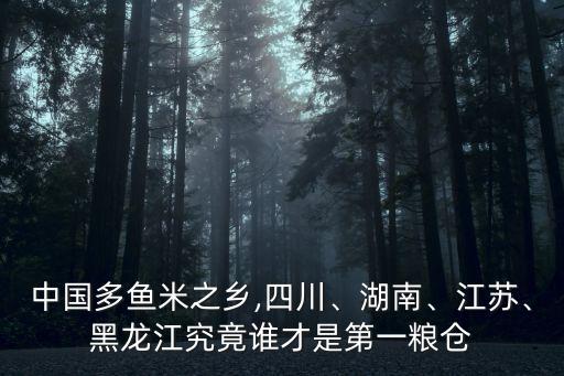 中國(guó)多魚(yú)米之鄉(xiāng),四川、湖南、江蘇、黑龍江究竟誰(shuí)才是第一糧倉(cāng)