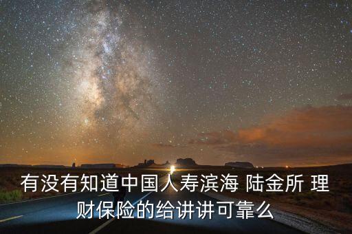 有沒有知道中國人壽濱海 陸金所 理財保險的給講講可靠么