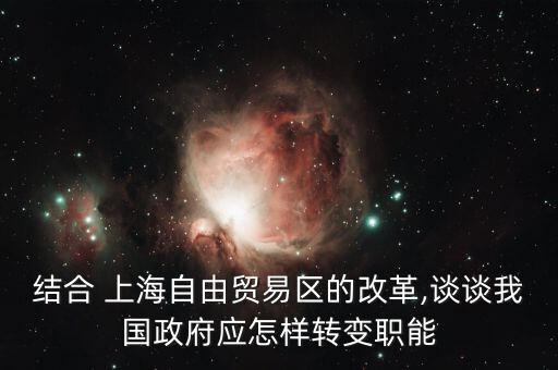 結(jié)合 上海自由貿(mào)易區(qū)的改革,談?wù)勎覈?guó)政府應(yīng)怎樣轉(zhuǎn)變職能