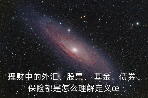 理財中的外匯、股票、 基金、債券、保險都是怎么理解定義?