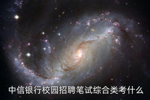  中信銀行校園招聘筆試綜合類(lèi)考什么