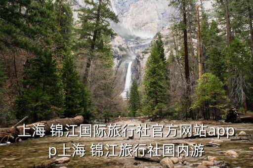 上海 錦江國際旅行社官方網(wǎng)站appp上海 錦江旅行社國內游