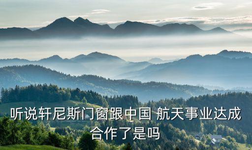 聽說軒尼斯門窗跟中國 航天事業(yè)達成合作了是嗎