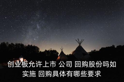 創(chuàng)業(yè)板允許上市 公司 回購(gòu)股份嗎如實(shí)施 回購(gòu)具體有哪些要求