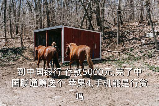 到中國銀行 存款5000元,完了中國聯(lián)通贈(zèng)送個(gè) 蘋果4,手機(jī)能是行貨嗎