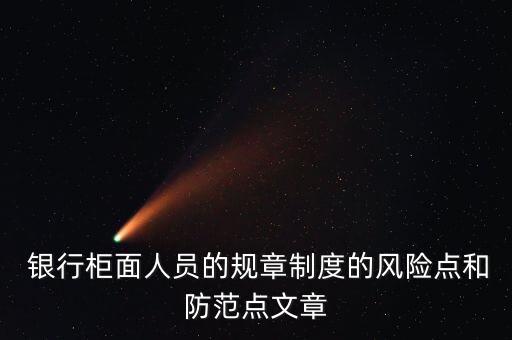  銀行柜面人員的規(guī)章制度的風(fēng)險點和防范點文章