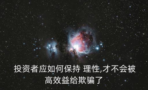  投資者應(yīng)如何保持 理性,才不會被高效益給欺騙了