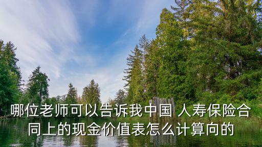 哪位老師可以告訴我中國 人壽保險合同上的現(xiàn)金價值表怎么計(jì)算向的