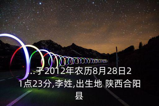 ...于2012年農歷8月28日21點23分,李姓,出生地 陜西合陽縣