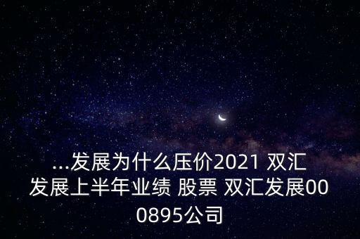 ...發(fā)展為什么壓價2021 雙匯發(fā)展上半年業(yè)績 股票 雙匯發(fā)展000895公司