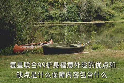  復(fù)星聯(lián)合99護身福意外險的優(yōu)點和缺點是什么保障內(nèi)容包含什么