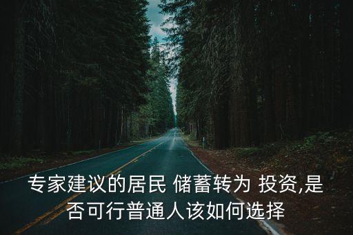 專家建議的居民 儲(chǔ)蓄轉(zhuǎn)為 投資,是否可行普通人該如何選擇