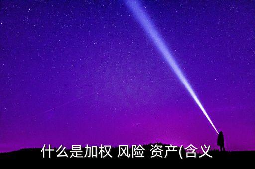 什么是加權 風險 資產(chǎn)(含義