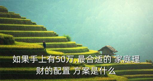 如果手上有50萬,最合適的 家庭理財(cái)?shù)呐渲?方案是什么