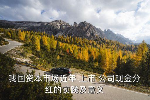 我國資本市場近年 上市 公司現金分紅的實踐及意義