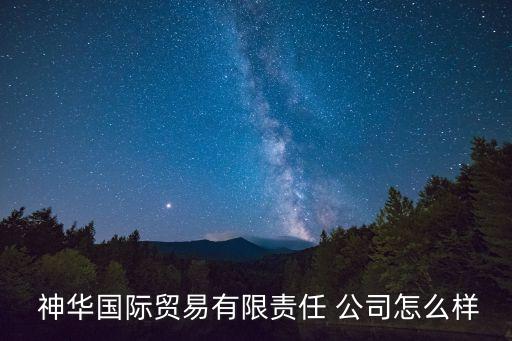  神華國(guó)際貿(mào)易有限責(zé)任 公司怎么樣