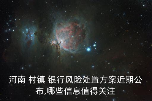 河南 村鎮(zhèn) 銀行風險處置方案近期公布,哪些信息值得關(guān)注