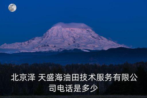  北京澤 天盛海油田技術(shù)服務(wù)有限公司電話(huà)是多少