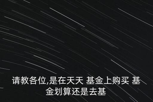 請(qǐng)教各位,是在天天 基金上購買 基金劃算還是去基