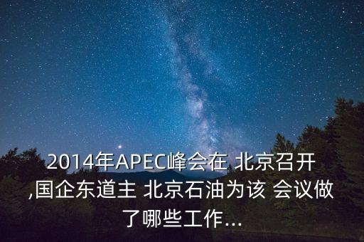 2014年APEC峰會(huì)在 北京召開(kāi),國(guó)企東道主 北京石油為該 會(huì)議做了哪些工作...
