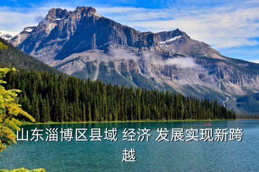山東淄博區(qū)縣域 經(jīng)濟(jì) 發(fā)展實(shí)現(xiàn)新跨越