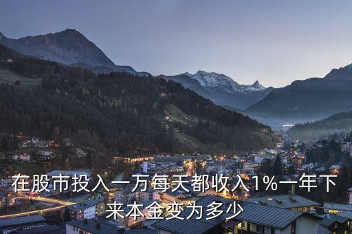 在股市投入一萬(wàn)每天都收入1%一年下來(lái)本金變?yōu)槎嗌? class=