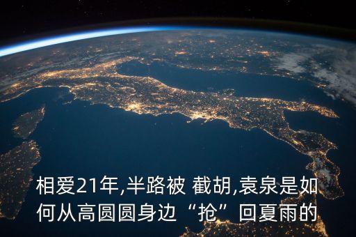 相愛(ài)21年,半路被 截胡,袁泉是如何從高圓圓身邊“搶”回夏雨的