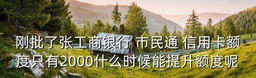 剛批了張工商銀行 市民通 信用卡額度只有2000什么時(shí)候能提升額度呢