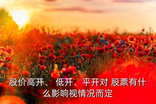 股價(jià)高開、 低開、平開對(duì) 股票有什么影響視情況而定