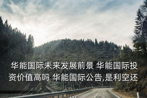  華能國際未來發(fā)展前景 華能國際投資價(jià)值高嗎 華能國際公告,是利空還...