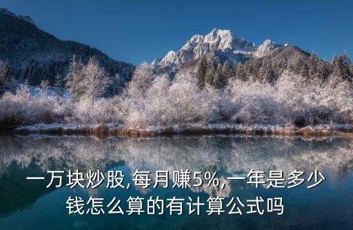 一萬(wàn)塊炒股,每月賺5%,一年是多少錢怎么算的有計(jì)算公式嗎