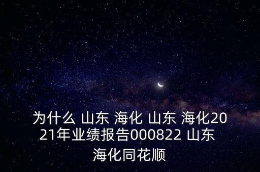 為什么 山東 ?；?山東 ?；?021年業(yè)績報告000822 山東 海化同花順