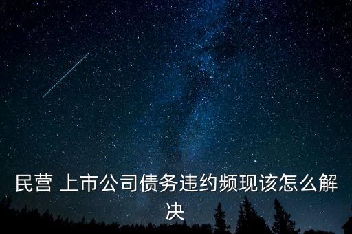 民營(yíng) 上市公司債務(wù)違約頻現(xiàn)該怎么解決