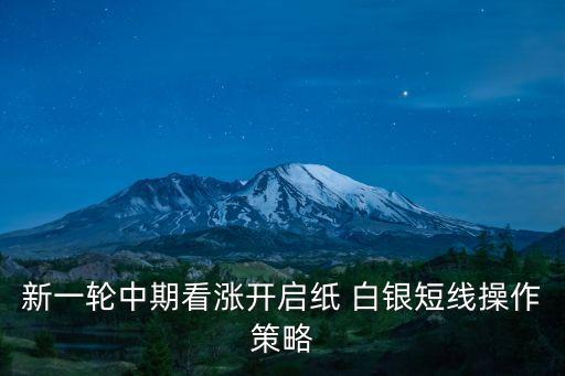 新一輪中期看漲開(kāi)啟紙 白銀短線操作策略