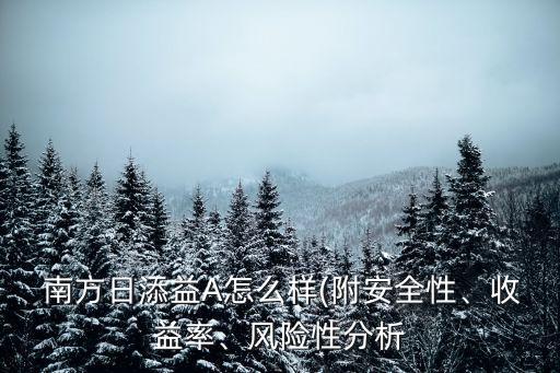  南方日添益A怎么樣(附安全性、收益率、風(fēng)險(xiǎn)性分析