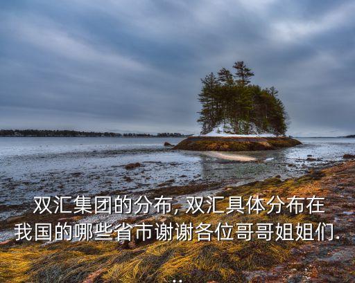  雙匯集團(tuán)的分布, 雙匯具體分布在我國(guó)的哪些省市謝謝各位哥哥姐姐們...