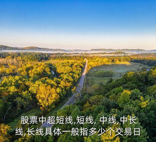  股票中超短線,短線, 中線,中長線,長線具體一般指多少個(gè)交易日