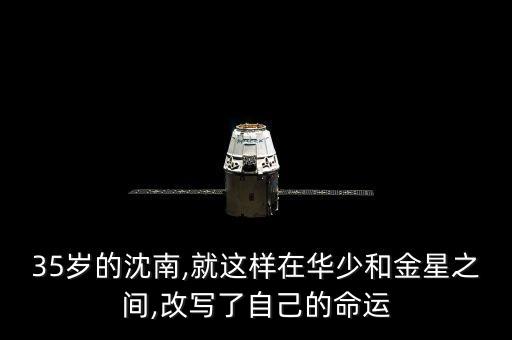 35歲的沈南,就這樣在華少和金星之間,改寫(xiě)了自己的命運(yùn)