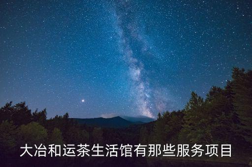大冶和運(yùn)茶生活館有那些服務(wù)項(xiàng)目